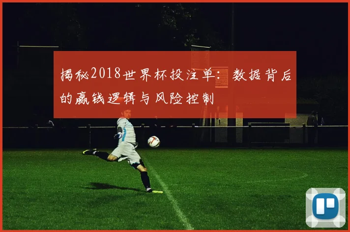 揭秘2018世界杯投注单：数据背后的赢钱逻辑与风险控制