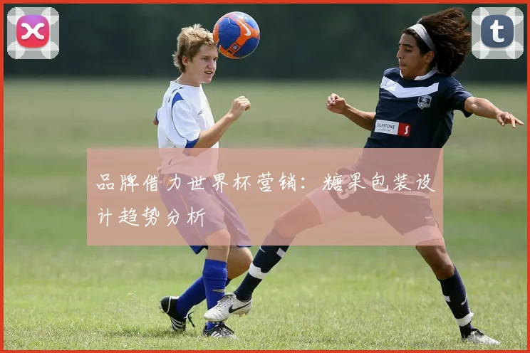 品牌借力世界杯营销:糖果包装设计趋势分析