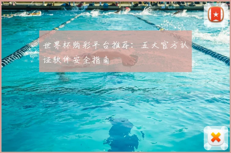 世界杯购彩平台推荐:五大官方认证软件安全指南