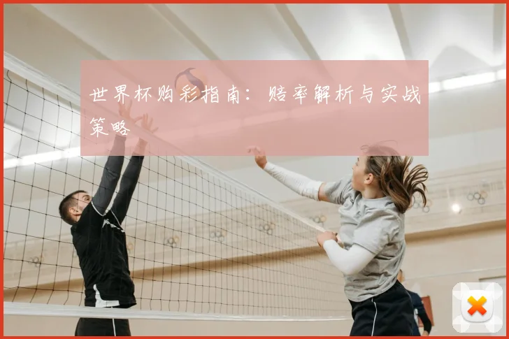 世界杯购彩指南:赔率解析与实战策略