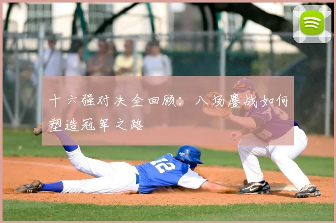 十六强对决全回顾：八场鏖战如何塑造冠军之路