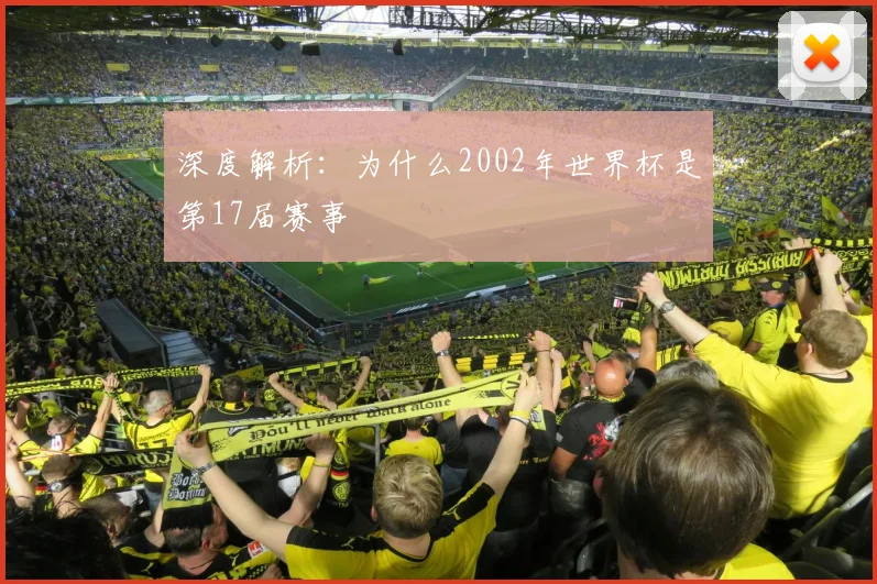 深度解析:为什么2002年世界杯是第17届赛事