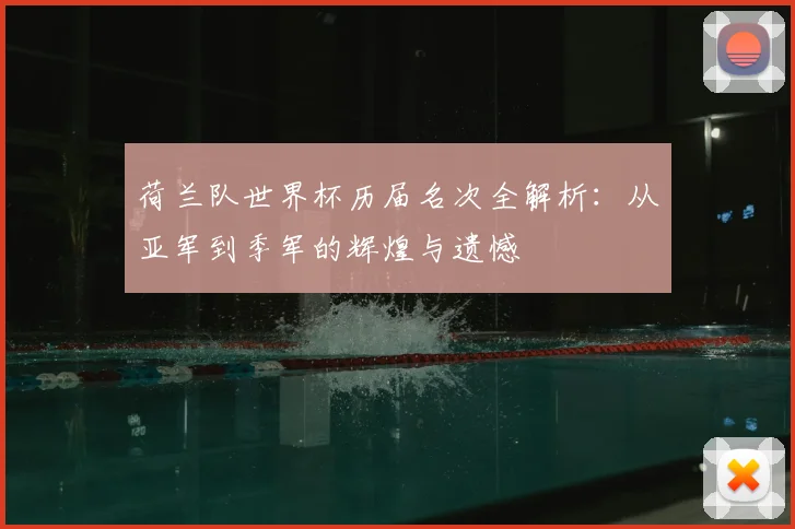 荷兰队世界杯历届名次全解析：从亚军到季军的辉煌与遗憾