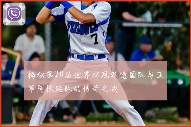 揭秘第20届世界杯冠军德国队与亚军阿根廷队的传奇之战