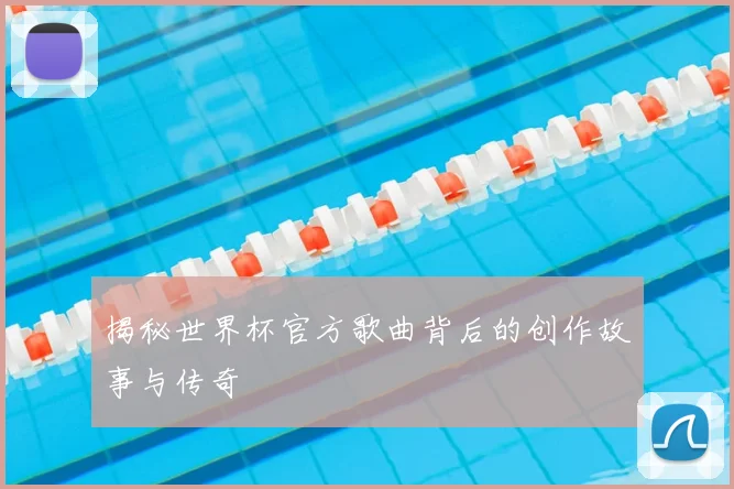 揭秘世界杯官方歌曲背后的创作故事与传奇