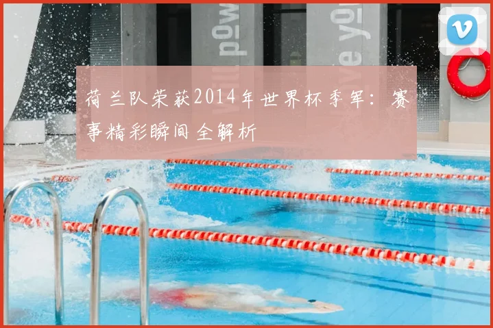 荷兰队荣获2014年世界杯季军:赛事精彩瞬间全解析