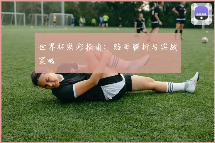 世界杯购彩指南:赔率解析与实战策略